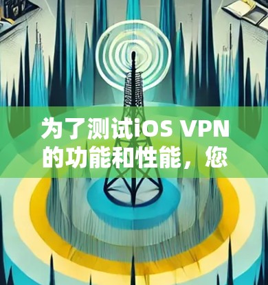 为了测试iOS VPN的功能和性能，您可以按照以下步骤进行