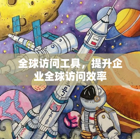 全球访问工具，提升企业全球访问效率