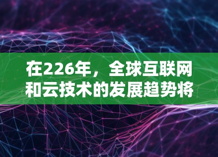 在226年，全球互联网和云技术的发展趋势将显著影响海外网络的解决方案。以下是一个全面的226年海外网络解决方案框架，涵盖技术、架构、安全性、成本管理和全球化部署等方面