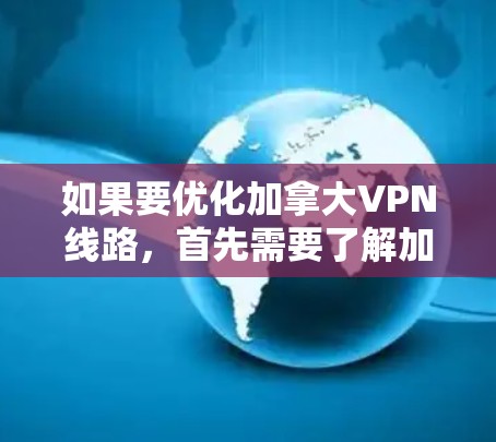 如果要优化加拿大VPN线路，首先需要了解加拿大有哪些主要的VPN服务，然后根据自己的需求选择和配置合适的VPN服务。以下是优化加拿大VPN线路的方法
