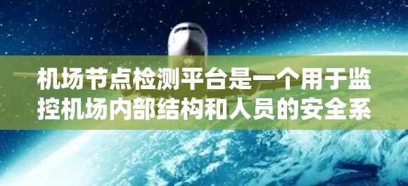 机场节点检测平台是一个用于监控机场内部结构和人员的安全系统，旨在提升机场的安全管理和运营效率。以下是关于该平台的详细介绍