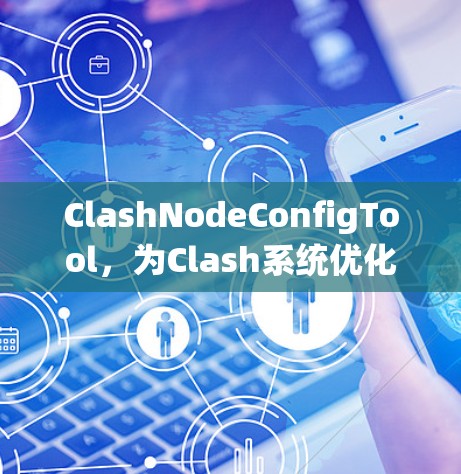 ClashNodeConfigTool，为Clash系统优化配置的高效工具