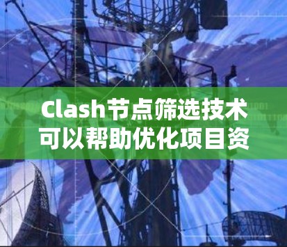 Clash节点筛选技术可以帮助优化项目资源和提高效率。以下是一些有效的筛选技巧，帮助你快速识别可能被忽略的节点