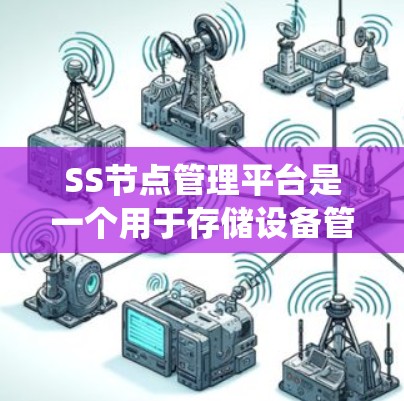 SS节点管理平台是一个用于存储设备管理的系统，主要用于存储设备（如SSD）的存储资源管理、数据存储优化以及数据迁移和恢复。以下是关于SS节点管理平台的详细信息