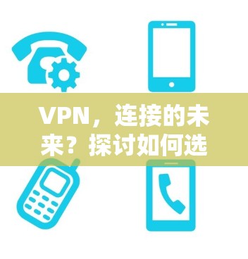 VPN，连接的未来？探讨如何选择安全可靠的VPN