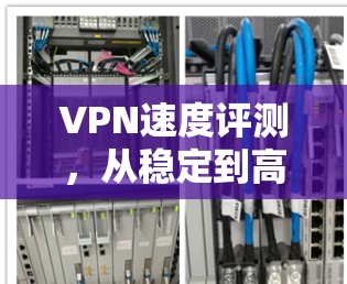 VPN速度评测，从稳定到高效