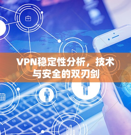 VPN稳定性分析，技术与安全的双刃剑