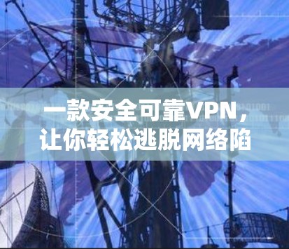 一款安全可靠VPN，让你轻松逃脱网络陷阱