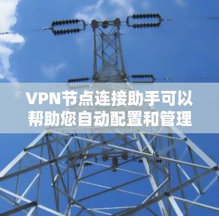 VPN节点连接助手可以帮助您自动配置和管理网络连接，特别是在多个VPN节点之间进行连接时。以下是一些可能的解决方案和工具
