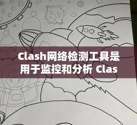 Clash网络检测工具是用于监控和分析 Clash游戏网络状态的工具，主要用于游戏服务器的网络监控和优化。以下是关于Clash网络检测工具的详细信息
