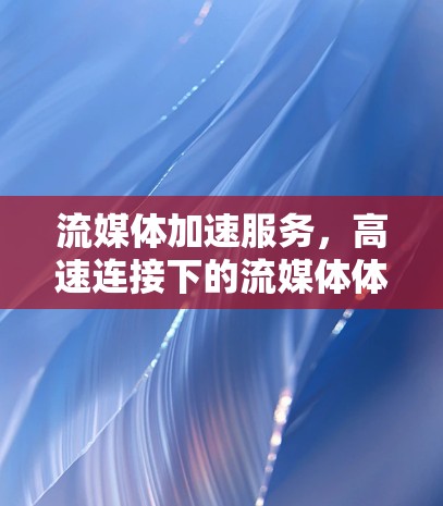 流媒体加速服务，高速连接下的流媒体体验