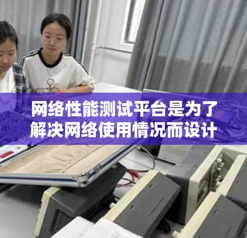 网络性能测试平台是为了解决网络使用情况而设计的工具，帮助监控和分析网络性能。以下是对这些平台的总结和分析