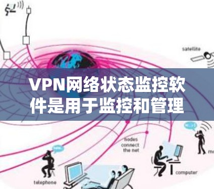 VPN网络状态监控软件是用于监控和管理VPN网络的工具，帮助保护数据和安全。以下是详细的步骤和建议
