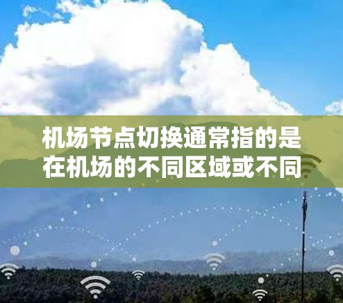 机场节点切换通常指的是在机场的不同区域或不同的服务节点之间切换，以优化流程、提升效率或满足特定业务需求。以下是一些常用的机场节点切换方法
