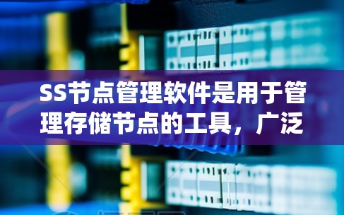 SS节点管理软件是用于管理存储节点的工具，广泛应用于计算机科学领域，如存储服务器、文件服务器和数据库服务器。以下是系统介绍和使用指南