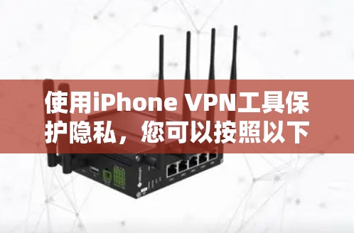 使用iPhone VPN工具保护隐私，您可以按照以下步骤操作