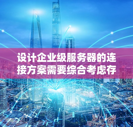 设计企业级服务器的连接方案需要综合考虑存储、计算、网络和安全等多个方面。以下是一个详细的连接方案设计