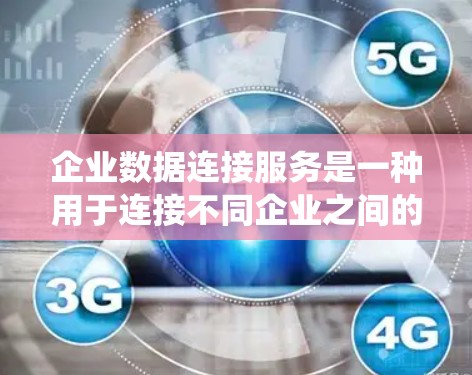企业数据连接服务是一种用于连接不同企业之间的数据资源的工具或服务。它通常旨在统一数据处理、管理、分析和协作，从而提升企业的数据效率和准确性。以下是一个详细的解释和步骤说明