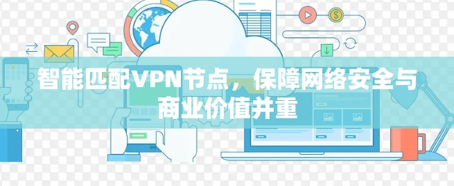 智能匹配VPN节点，保障网络安全与商业价值并重