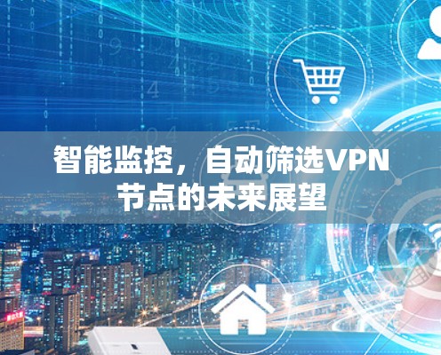 智能监控，自动筛选VPN节点的未来展望