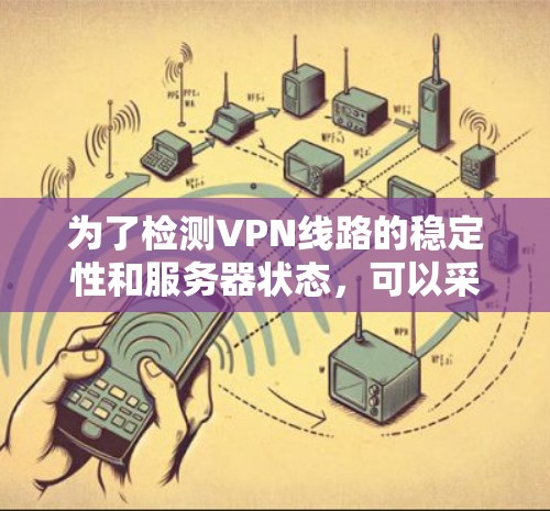 为了检测VPN线路的稳定性和服务器状态，可以采用以下步骤