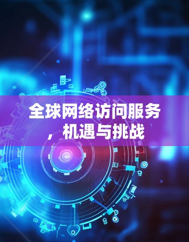 全球网络访问服务，机遇与挑战