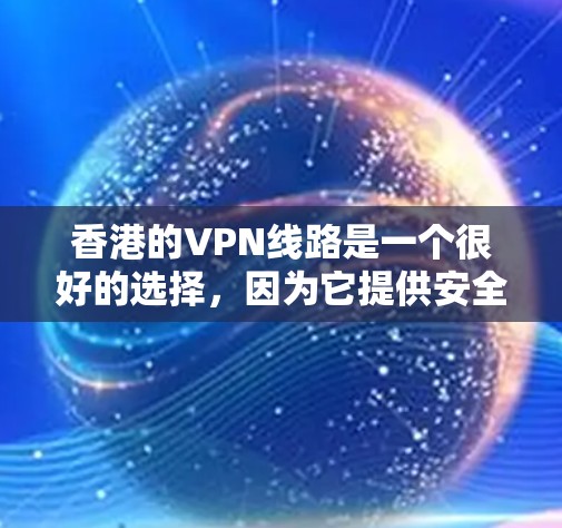 香港的VPN线路是一个很好的选择，因为它提供安全、可靠和丰富的网络服务。以下是一些推荐的VPN线路和服务，帮助您安全地访问互联网