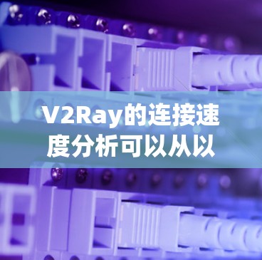 V2Ray的连接速度分析可以从以下几个方面进行