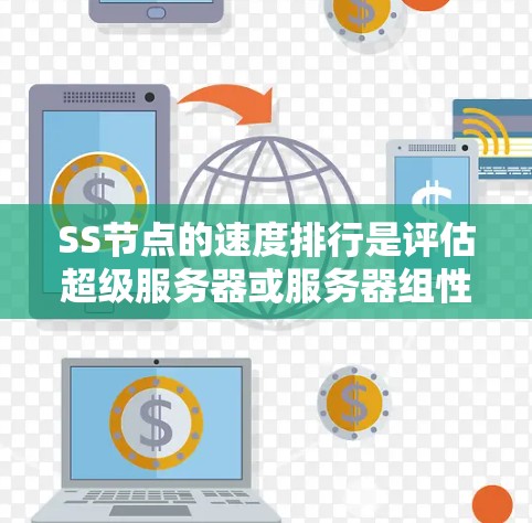 SS节点的速度排行是评估超级服务器或服务器组性能的重要指标，主要依据多种性能指标，如CPU、内存、存储、网络带宽和延迟等。以下是详细的分析和总结