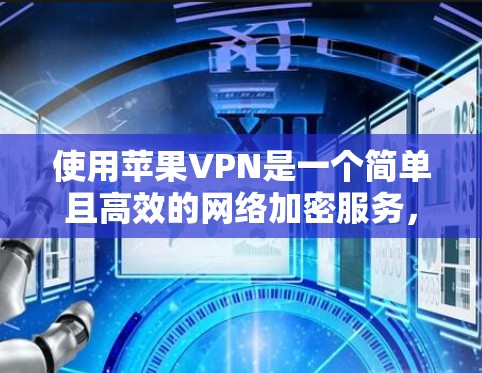 使用苹果VPN是一个简单且高效的网络加密服务，能够帮助你保护数据和安全。以下是一个逐步指南，帮助你轻松使用苹果VPN