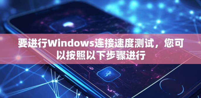 要进行Windows连接速度测试，您可以按照以下步骤进行