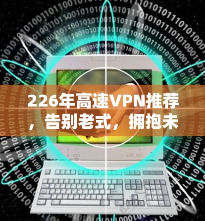 226年高速VPN推荐，告别老式，拥抱未来