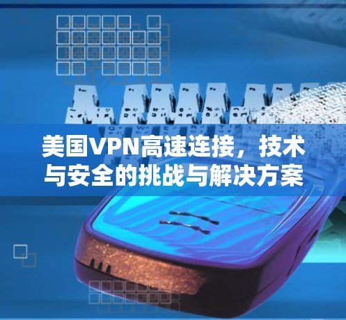美国VPN高速连接，技术与安全的挑战与解决方案