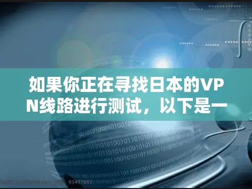 如果你正在寻找日本的VPN线路进行测试，以下是一些主要的VPN服务和他们的链接，供你参考