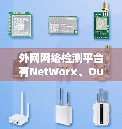 外网网络检测平台有NetWorx、OutSystems和NetMask，各自具备不同的特点和适用场景。以下是它们的详细介绍