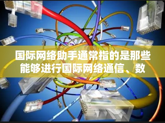 国际网络助手通常指的是那些能够进行国际网络通信、数据传输或电话沟通的设备。以下是一些常见的国际网络助手及其功能