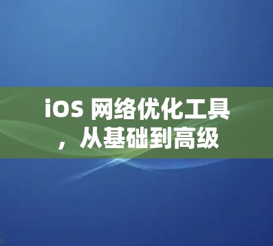 iOS 网络优化工具，从基础到高级