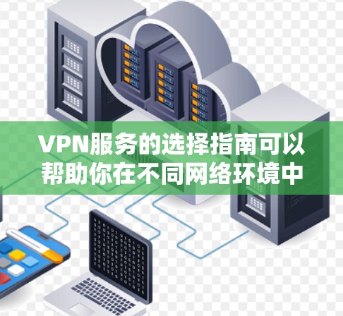 VPN服务的选择指南可以帮助你在不同网络环境中找到适合自己的解决方案。以下是详细的指南，涵盖你可能关心的各个方面