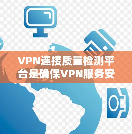 VPN连接质量检测平台是确保VPN服务安全的重要工具，通过多种测试和评估方法来验证服务的质量。以下是对该问题的详细总结和解答