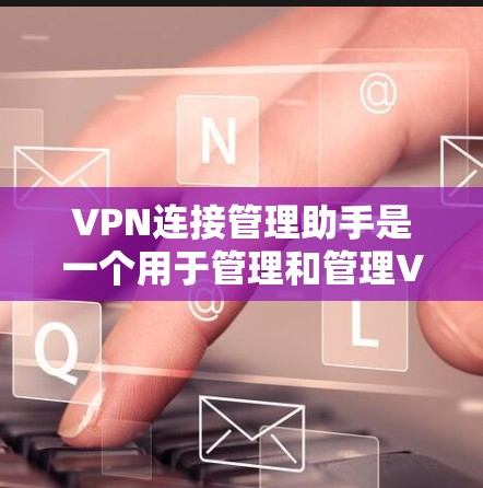 VPN连接管理助手是一个用于管理和管理VPN连接的工具。以下是一些常见的VPN连接管理助手及其功能