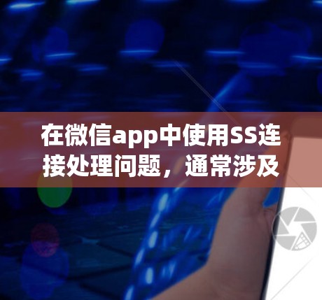 在微信app中使用SS连接处理问题，通常涉及以下步骤