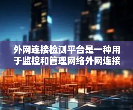 外网连接检测平台是一种用于监控和管理网络外网连接状态的工具，旨在确保网络设备的正常运行。以下是关于外网连接检测平台的详细指南