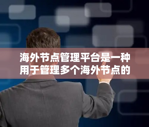 海外节点管理平台是一种用于管理多个海外节点的软件工具，广泛应用于企业、远程和工业环境。以下是关于该平台的详细信息