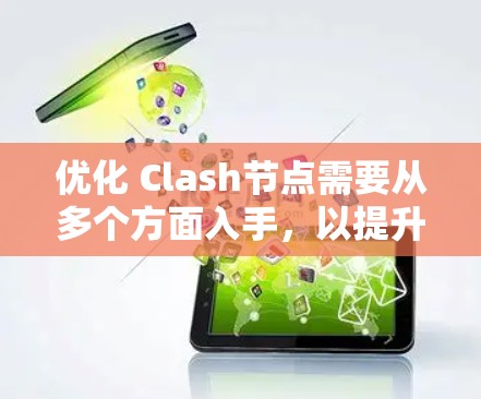 优化 Clash节点需要从多个方面入手，以提升其性能、安全性、扩展性和监控能力。以下是优化 Clash节点的详细方案