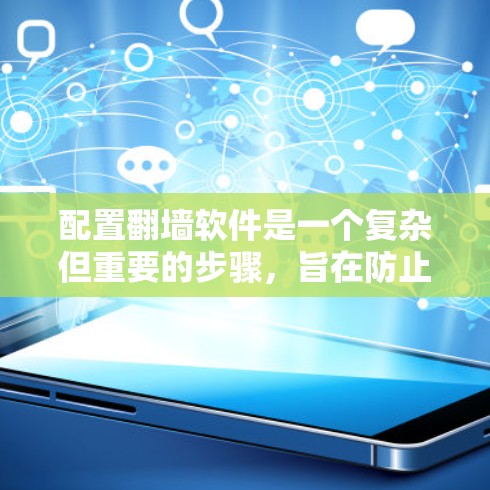配置翻墙软件是一个复杂但重要的步骤，旨在防止网络访问。以下是一个详细的配置步骤指南，帮助您顺利完成翻墙软件的配置