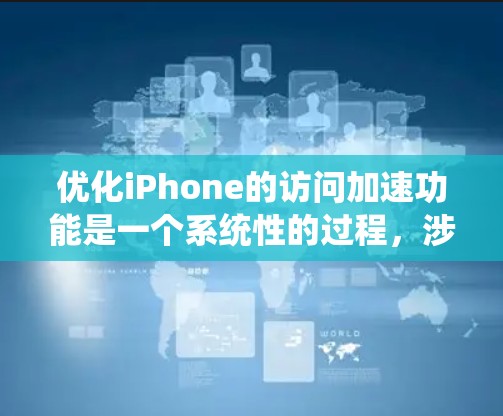优化iPhone的访问加速功能是一个系统性的过程，涉及多个方面的学习和实践。以下是一个有条理的优化计划