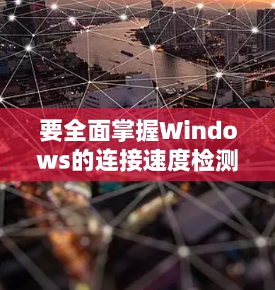要全面掌握Windows的连接速度检测方法，可以按照以下步骤进行