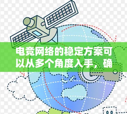 电竞网络的稳定方案可以从多个角度入手，确保网络运行良好以支持玩家的流畅体验。以下是详细的解决方案