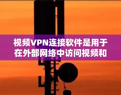 视频VPN连接软件是用于在外部网络中访问视频和流媒体的工具，提供加密传输和多设备连接的功能。以下是详细的指南和建议，帮助你选择适合自己的软件