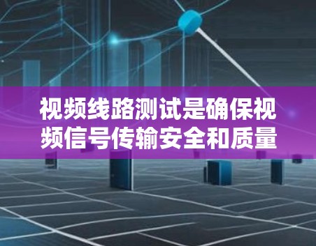 视频线路测试是确保视频信号传输安全和质量的重要步骤，涵盖了多种测试项目和标准。以下是关于视频线路测试的详细指南